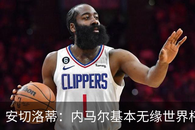 安切洛蒂：内马尔基本无缘世界杯首战 右小腿仍旧有肿胀