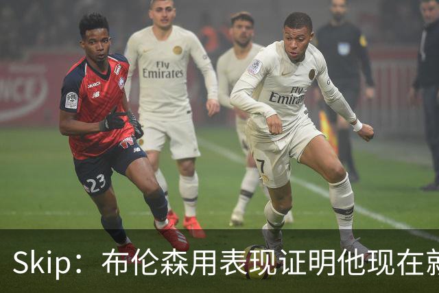 Skip：布伦森用表现证明他现在就是NBA最出色的球员 而非亚历山大